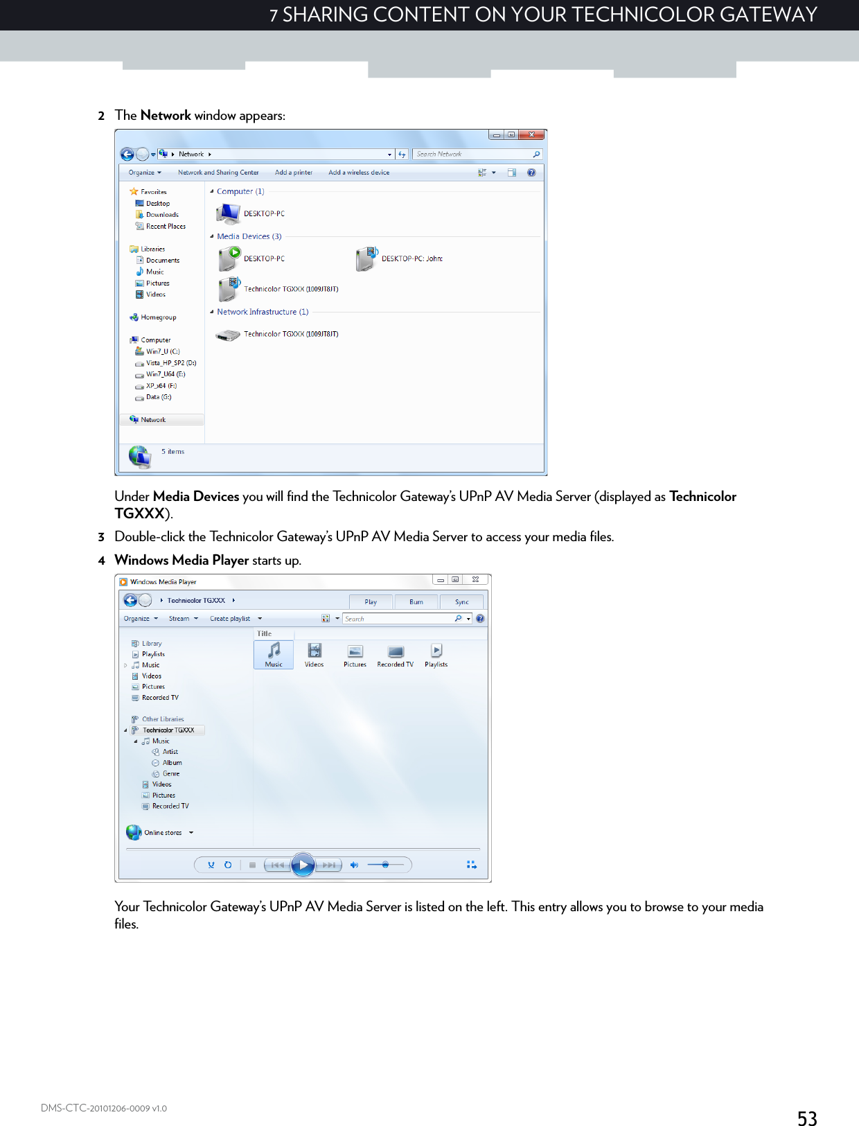 537 SHARING CONTENT ON YOUR TECHNICOLOR GATEWAYDMS-CTC-20101206-0009 v1.02The Network window appears:Under Media Devices you will find the Technicolor Gateway’s UPnP AV Media Server (displayed as Technicolor TGXXX).3Double-click the Technicolor Gateway’s UPnP AV Media Server to access your media files.4Windows Media Player starts up.Your Technicolor Gateway’s UPnP AV Media Server is listed on the left. This entry allows you to browse to your media files.