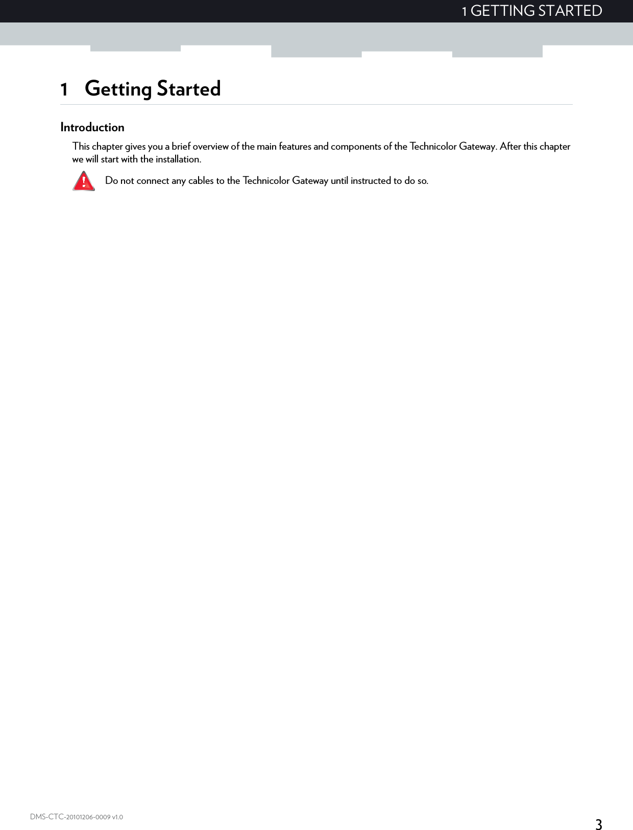 31 GETTING STARTEDDMS-CTC-20101206-0009 v1.01 Getting StartedIntroductionThis chapter gives you a brief overview of the main features and components of the Technicolor Gateway. After this chapter we will start with the installation. Do not connect any cables to the Technicolor Gateway until instructed to do so.
