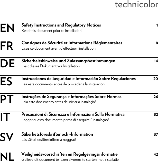 Safety Instructions and Regulatory Notices 1Read this document prior to installation!Consignes de Sécurité et Informations Réglementaires 8Lisez ce document avant d’effectuer l’installation!Sicherheitshinweise und Zulassungsbestimmungen 14Liest dieses Dokument vor Installation!Instrucciones de Seguridad e Información Sobre Regulaciones 20Lea este documento antes de proceder a la instalación!Instruções de Segurança e Informações Sobre Normas 26Leia este documento antes de iniciar a instalaçio!Precauzioni di Sicurezza e Informazioni Sulla Normativa 32Legger questo documento prima di eseguire l’ instalaçao!Säkerhetsföreskrifter och -Information 37Läs säkerhetsföreskrifterna noggrat!Veiligheidsvoorschriften en Regelgevingsinformatie 42Gelieve dit document te lezen alvorens te starten met installatie!ENFRDEESPTITSVNL