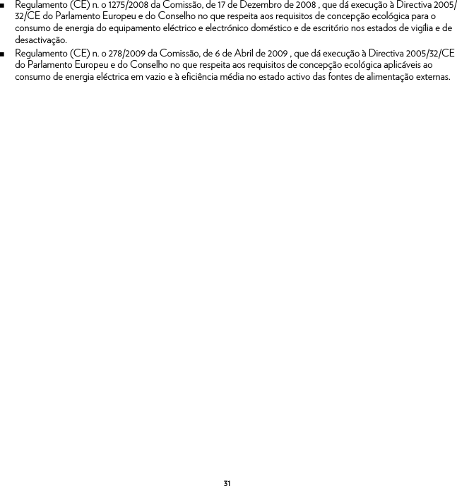 31Regulamento (CE) n. o 1275/2008 da Comissão, de 17 de Dezembro de 2008 , que dá execução à Directiva 2005/32/CE do Parlamento Europeu e do Conselho no que respeita aos requisitos de concepção ecológica para o consumo de energia do equipamento eléctrico e electrónico doméstico e de escritório nos estados de vigília e de desactivação.Regulamento (CE) n. o 278/2009 da Comissão, de 6 de Abril de 2009 , que dá execução à Directiva 2005/32/CE do Parlamento Europeu e do Conselho no que respeita aos requisitos de concepção ecológica aplicáveis ao consumo de energia eléctrica em vazio e à eficiência média no estado activo das fontes de alimentação externas.