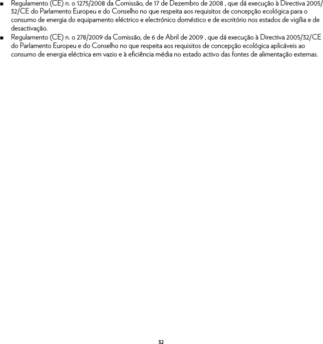 32Regulamento (CE) n. o 1275/2008 da Comissão, de 17 de Dezembro de 2008 , que dá execução à Directiva 2005/32/CE do Parlamento Europeu e do Conselho no que respeita aos requisitos de concepção ecológica para o consumo de energia do equipamento eléctrico e electrónico doméstico e de escritório nos estados de vigília e de desactivação.Regulamento (CE) n. o 278/2009 da Comissão, de 6 de Abril de 2009 , que dá execução à Directiva 2005/32/CE do Parlamento Europeu e do Conselho no que respeita aos requisitos de concepção ecológica aplicáveis ao consumo de energia eléctrica em vazio e à eficiência média no estado activo das fontes de alimentação externas.