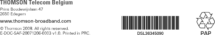 THOMSON Telecom BelgiumPrins Boudewijnlaan 472650 Edegemwww.thomson-broadband.com© Thomson 2008. All rights reserved.E-DOC-SAF-20071206-0003 v1.0. Printed in PRC.*DSL36345090*DSL36345090 PAP