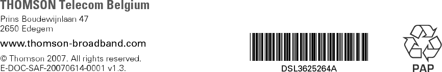 THOMSON Telecom BelgiumPrins Boudewijnlaan 472650 Edegemwww.thomson-broadband.com© Thomson 2007. All rights reserved.E-DOC-SAF-20070614-0001 v1.3. *DSL3625264A*DSL3625264A PAP