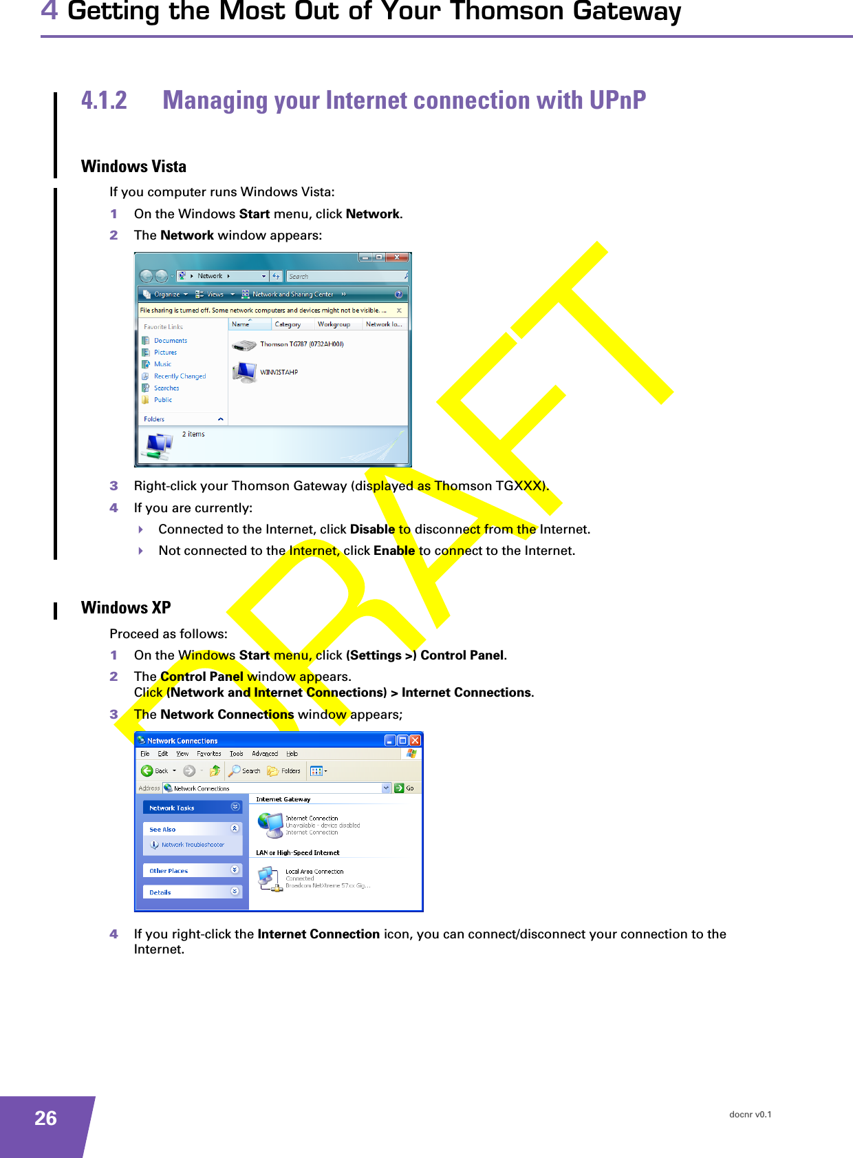 docnr v0.1264 Getting the Most Out of Your Thomson Gateway4.1.2 Managing your Internet connection with UPnPWindows VistaIf you computer runs Windows Vista:1On the Windows Start menu, click Network.2The Network window appears:3Right-click your Thomson Gateway (displayed as Thomson TGXXX).4If you are currently:Connected to the Internet, click Disable to disconnect from the Internet.Not connected to the Internet, click Enable to connect to the Internet.Windows XPProceed as follows:1On the Windows Start menu, click (Settings &gt;) Control Panel.2The Control Panel window appears.Click (Network and Internet Connections) &gt; Internet Connections.3The Network Connections window appears;4If you right-click the Internet Connection icon, you can connect/disconnect your connection to the Internet.