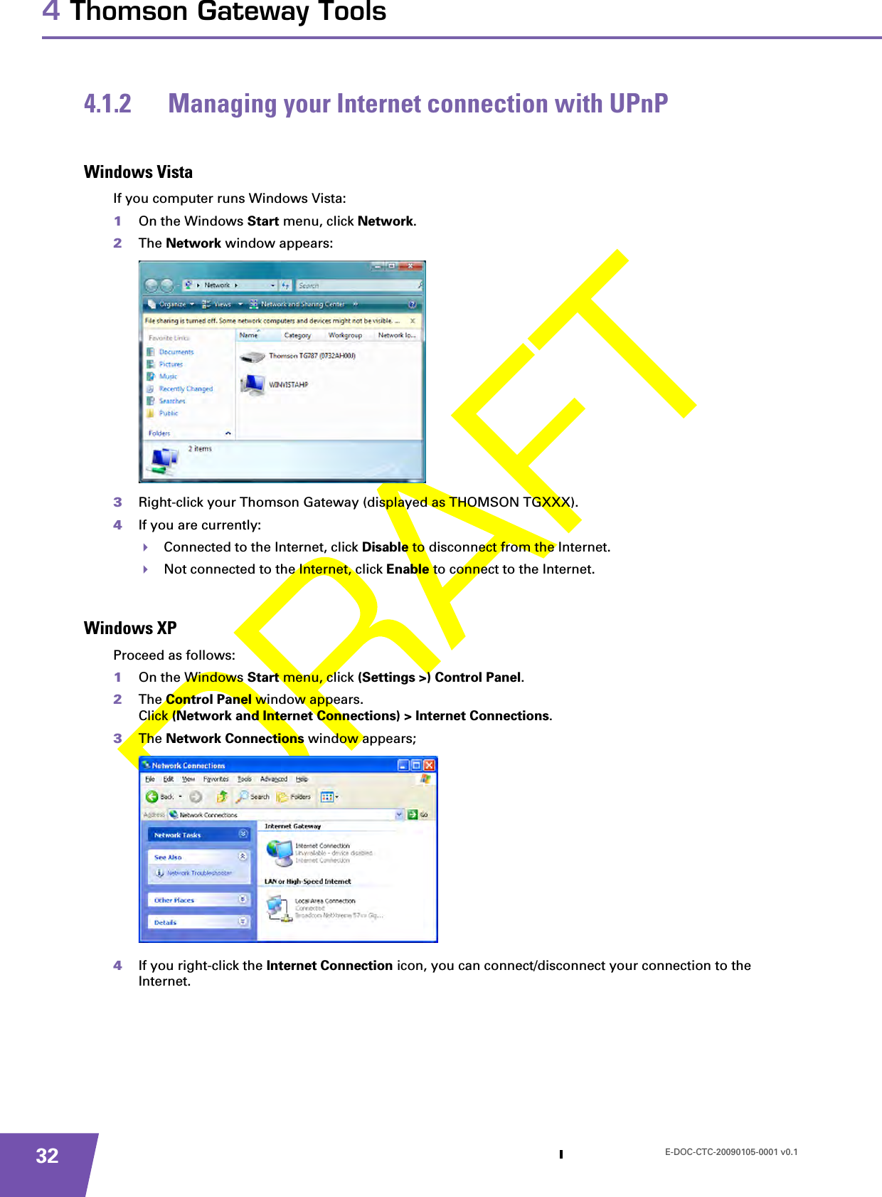 E-DOC-CTC-20090105-0001 v0.1324 Thomson Gateway Tools4.1.2 Managing your Internet connection with UPnPWindows VistaIf you computer runs Windows Vista:1On the Windows Start menu, click Network.2The Network window appears:3Right-click your Thomson Gateway (displayed as THOMSON TGXXX).4If you are currently:Connected to the Internet, click Disable to disconnect from the Internet.Not connected to the Internet, click Enable to connect to the Internet.Windows XPProceed as follows:1On the Windows Start menu, click (Settings &gt;) Control Panel.2The Control Panel window appears.Click (Network and Internet Connections) &gt; Internet Connections.3The Network Connections window appears;4If you right-click the Internet Connection icon, you can connect/disconnect your connection to the Internet.