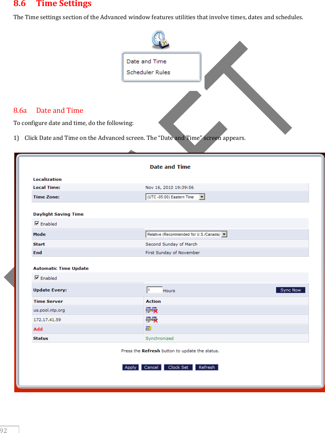   92   8.6  Time Settings The Time settings section of the Advanced window features utilities that involve times, dates and schedules.   8.6a  Date and Time To configure date and time, do the following: 1) Click Date and Time on the Advanced screen. The “Date and Time” screen appears.   