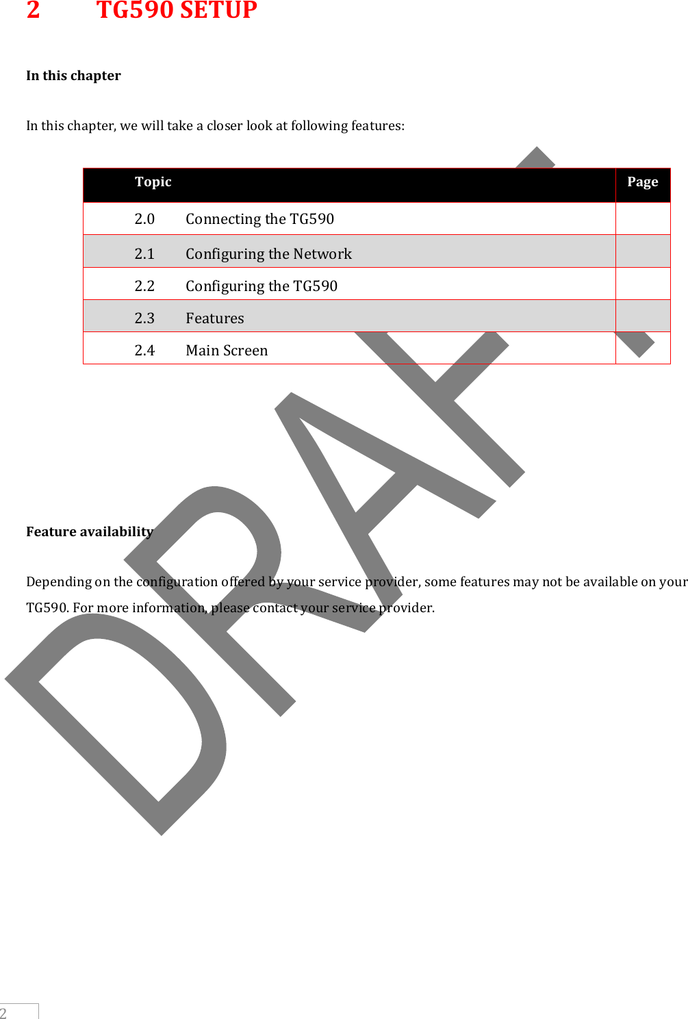     2 2  TG590 SETUP  In this chapter  In this chapter, we will take a closer look at following features:  Topic Page 2.0  Connecting the TG590  2.1   Configuring the Network  2.2   Configuring the TG590  2.3  Features  2.4   Main Screen            Feature availability  Depending on the configuration offered by your service provider, some features may not be available on your TG590. For more information, please contact your service provider.                        