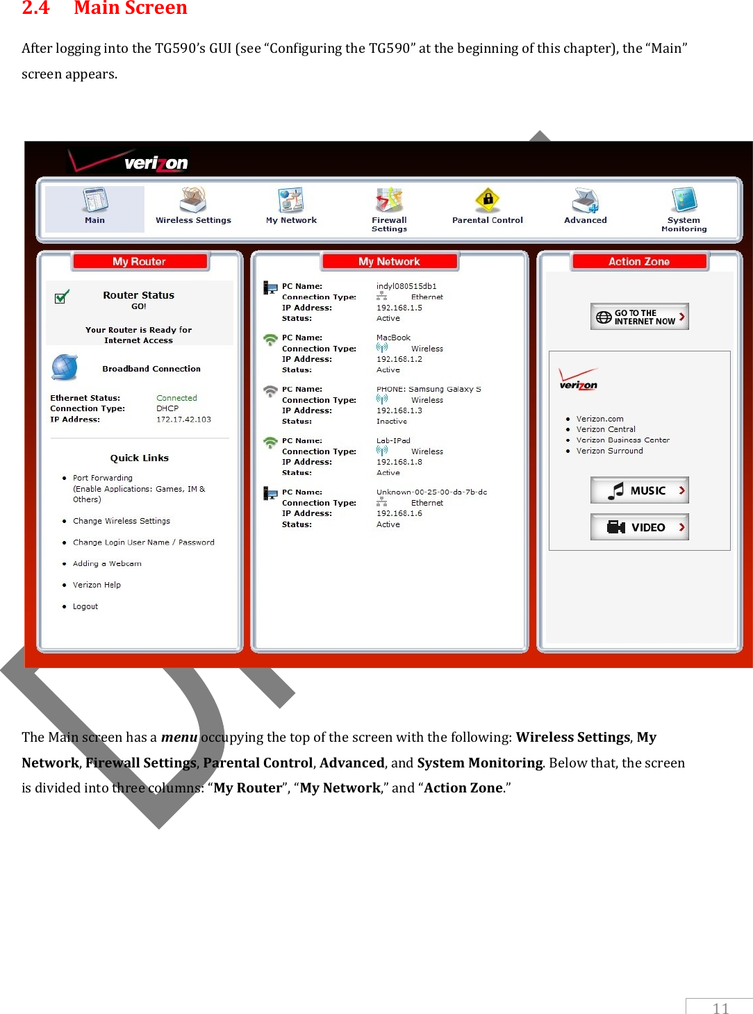   11 2.4  Main Screen After logging into the TG590’s GUI (see “Configuring the TG590” at the beginning of this chapter), the “Main” screen appears.      The Main screen has a menu occupying the top of the screen with the following: Wireless Settings, My Network, Firewall Settings, Parental Control, Advanced, and System Monitoring. Below that, the screen is divided into three columns: “My Router”, “My Network,” and “Action Zone.”     