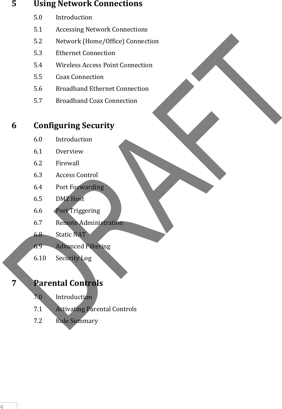     4   5   Using Network Connections   5.0  Introduction   5.1  Accessing Network Connections   5.2  Network (Home/Office) Connection   5.3  Ethernet Connection   5.4  Wireless Access Point Connection   5.5  Coax Connection   5.6  Broadband Ethernet Connection   5.7  Broadband Coax Connection  6   Configuring Security   6.0  Introduction   6.1  Overview   6.2  Firewall   6.3  Access Control   6.4  Port Forwarding   6.5  DMZ Host   6.6  Port Triggering   6.7  Remote Administration   6.8  Static NAT   6.9  Advanced Filtering   6.10  Security Log  7   Parental Controls   7.0  Introduction   7.1  Activating Parental Controls   7.2  Rule Summary     