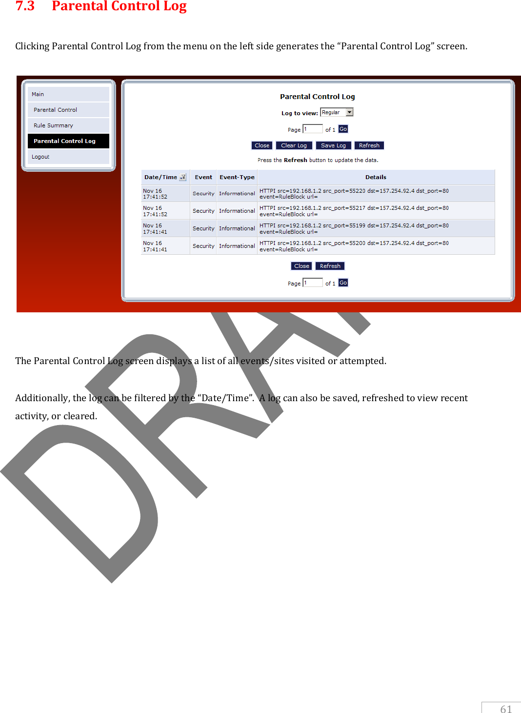   61 7.3  Parental Control Log    Clicking Parental Control Log from the menu on the left side generates the “Parental Control Log” screen.     The Parental Control Log screen displays a list of all events/sites visited or attempted.    Additionally, the log can be filtered by the “Date/Time”.  A log can also be saved, refreshed to view recent activity, or cleared.   