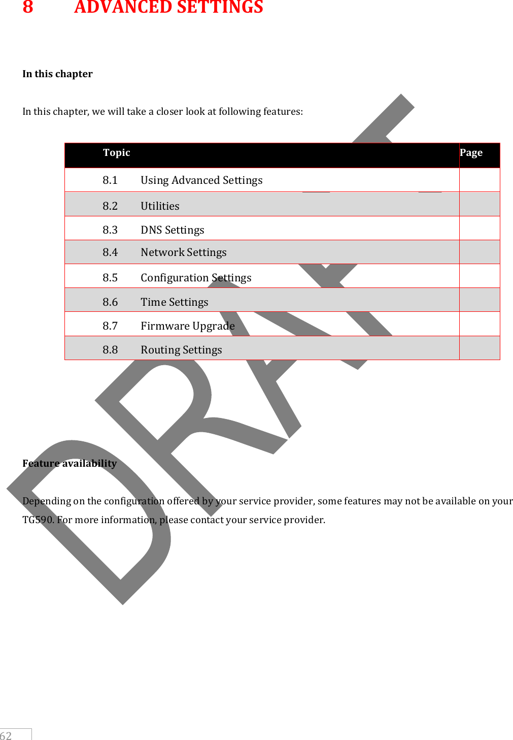    62 8  ADVANCED SETTINGS   In this chapter  In this chapter, we will take a closer look at following features:  Topic Page 8.1   Using Advanced Settings  8.2   Utilities   8.3   DNS Settings  8.4   Network Settings  8.5   Configuration Settings  8.6   Time Settings  8.7   Firmware Upgrade  8.8   Routing Settings           Feature availability  Depending on the configuration offered by your service provider, some features may not be available on your TG590. For more information, please contact your service provider.   