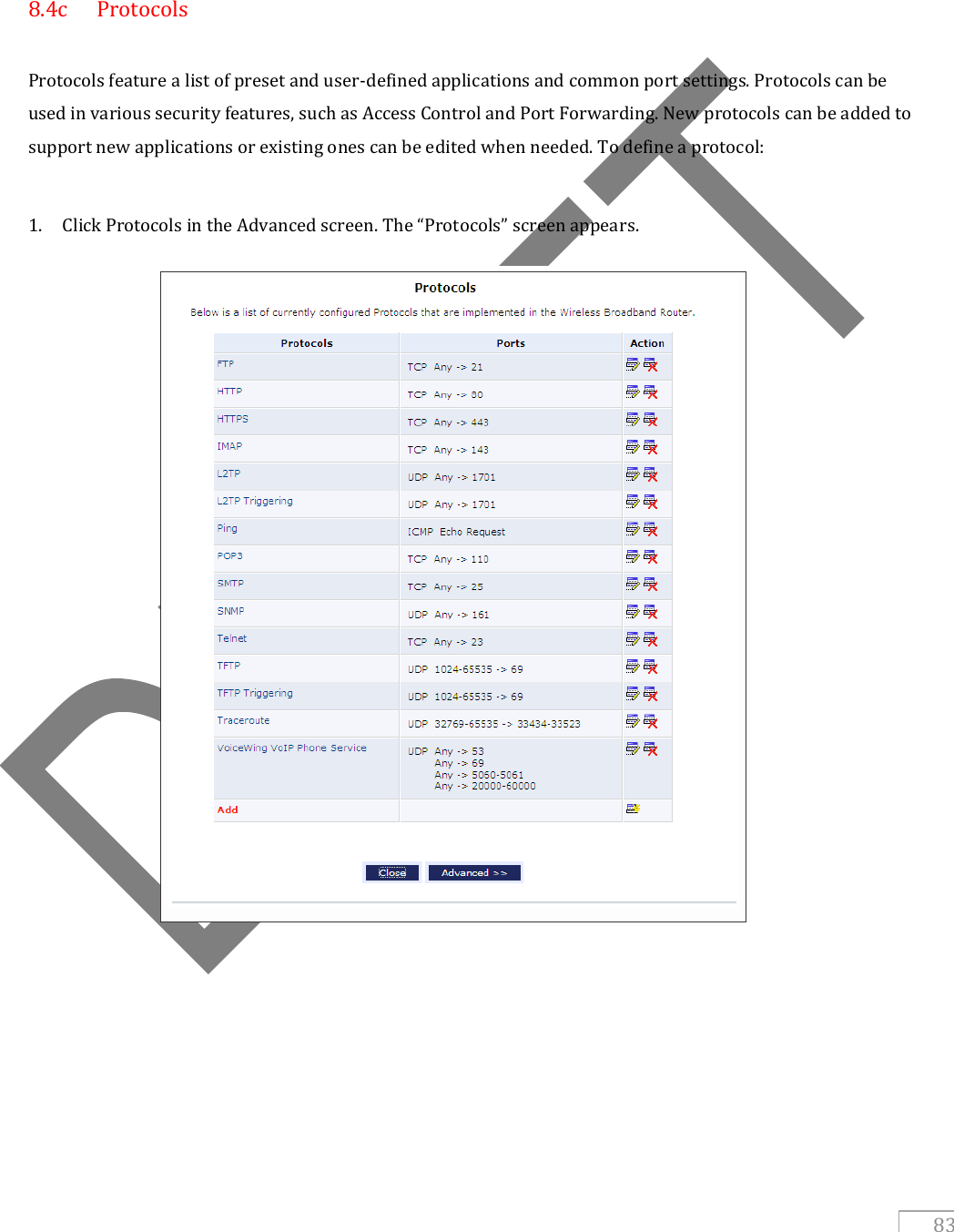   83       8.4c   Protocols  Protocols feature a list of preset and user-defined applications and common port settings. Protocols can be used in various security features, such as Access Control and Port Forwarding. New protocols can be added to support new applications or existing ones can be edited when needed. To define a protocol:  1. Click Protocols in the Advanced screen. The “Protocols” screen appears.                     