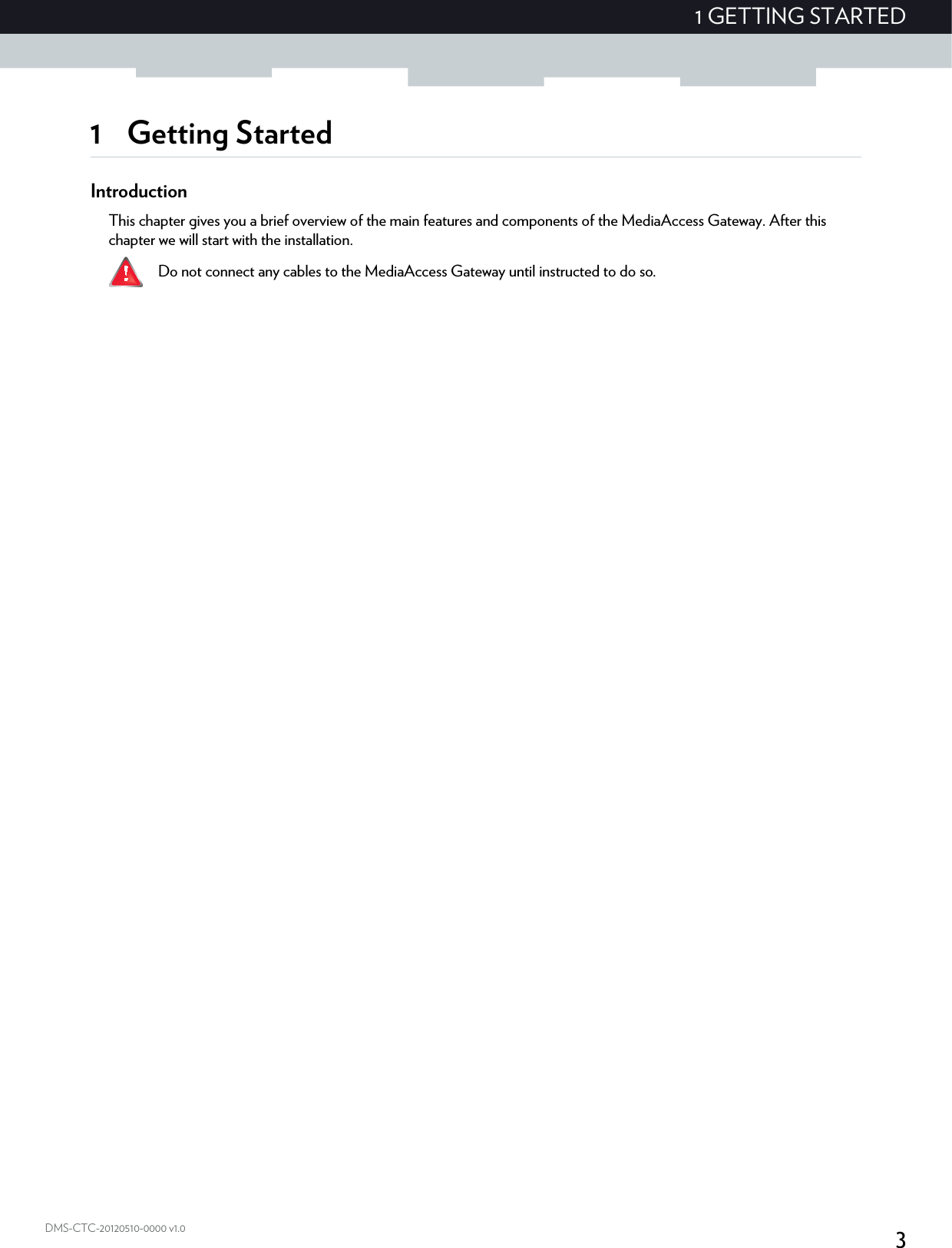 31 GETTING STARTEDDMS-CTC-20120510-0000 v1.01 Getting StartedIntroductionThis chapter gives you a brief overview of the main features and components of the MediaAccess Gateway. After this chapter we will start with the installation. Do not connect any cables to the MediaAccess Gateway until instructed to do so.