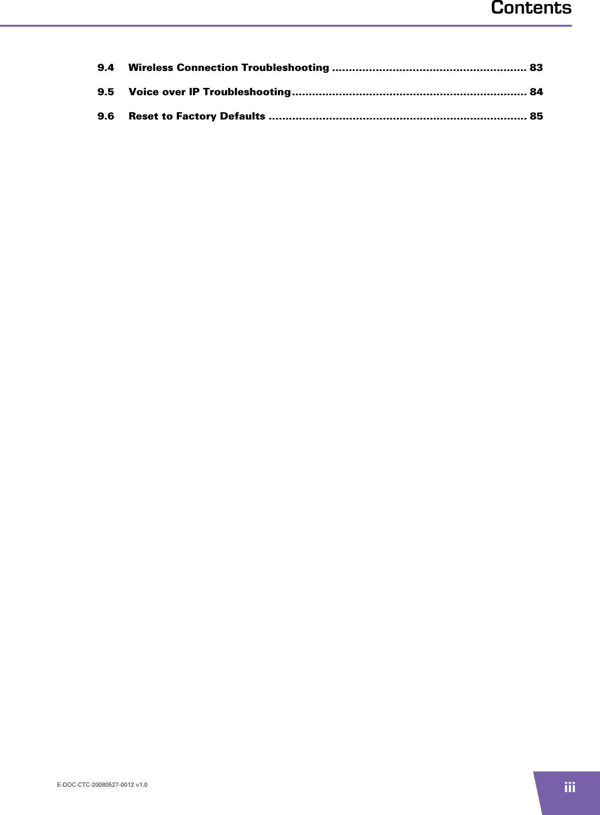 E-DOC-CTC-20080527-0012 v1.0 iiiContents9.4 Wireless Connection Troubleshooting .......................................................... 839.5 Voice over IP Troubleshooting ...................................................................... 849.6 Reset to Factory Defaults ............................................................................. 85