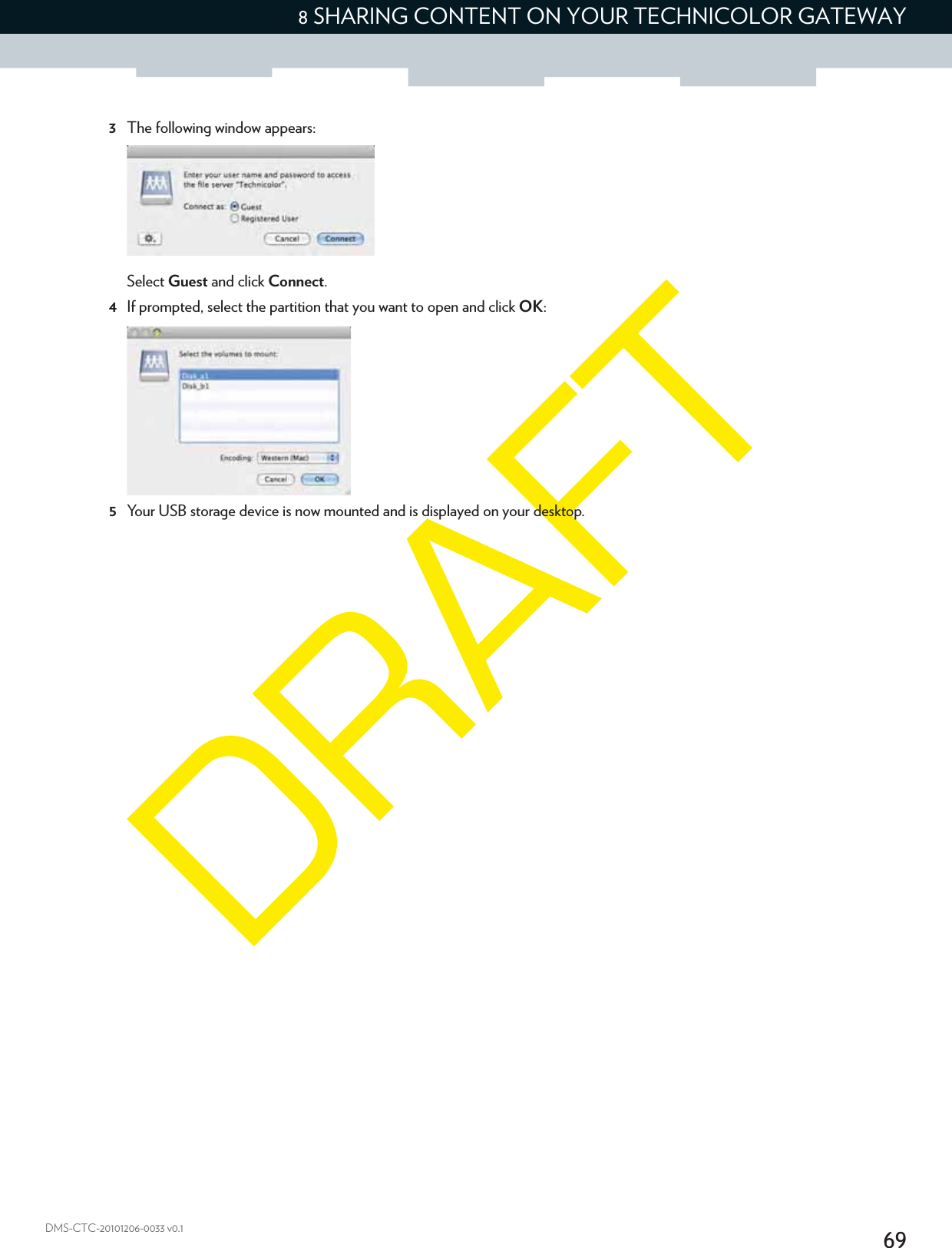 698 SHARING CONTENT ON YOUR TECHNICOLOR GATEWAYDMS-CTC-20101206-0033 v0.13The following window appears:Select Guest and click Connect.4If prompted, select the partition that you want to open and click OK:5Your USB storage device is now mounted and is displayed on your desktop.