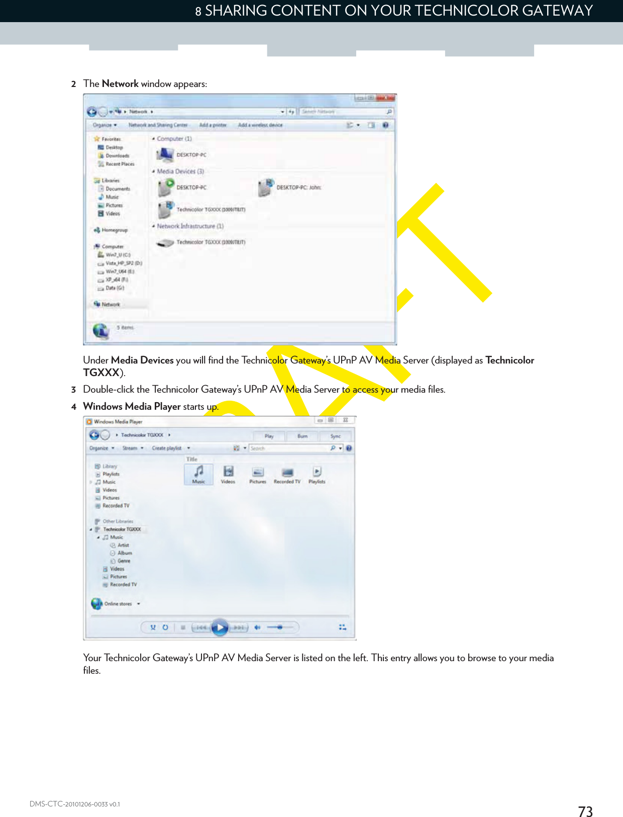 738 SHARING CONTENT ON YOUR TECHNICOLOR GATEWAYDMS-CTC-20101206-0033 v0.12The Network window appears:Under Media Devices you will find the Technicolor Gateway’s UPnP AV Media Server (displayed as Technicolor TGXXX).3Double-click the Technicolor Gateway’s UPnP AV Media Server to access your media files.4 Windows Media Player starts up.Your Technicolor Gateway’s UPnP AV Media Server is listed on the left. This entry allows you to browse to your media files.