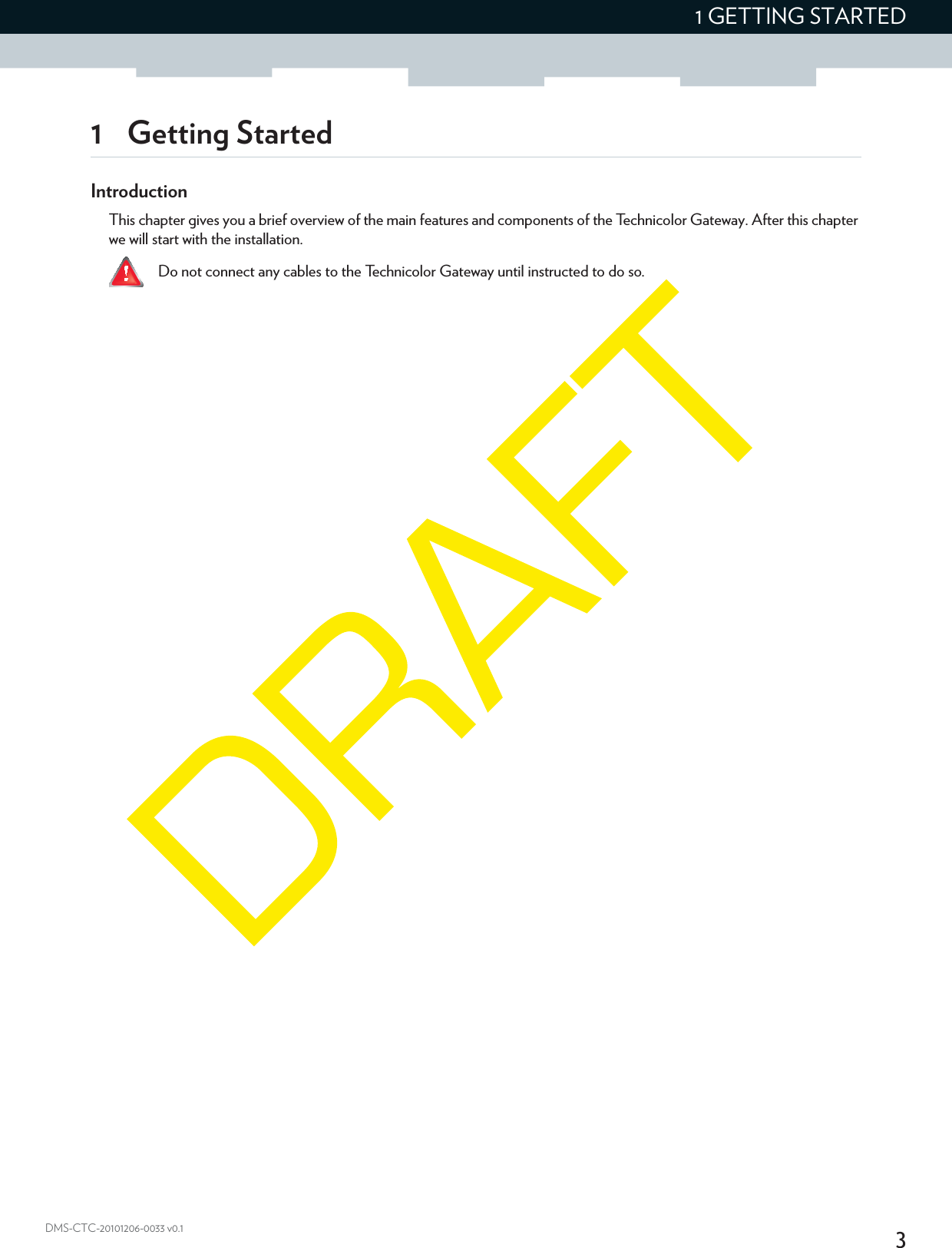 31 GETTING STARTEDDMS-CTC-20101206-0033 v0.11 Getting StartedIntroductionThis chapter gives you a brief overview of the main features and components of the Technicolor Gateway. After this chapter we will start with the installation. Do not connect any cables to the Technicolor Gateway until instructed to do so.