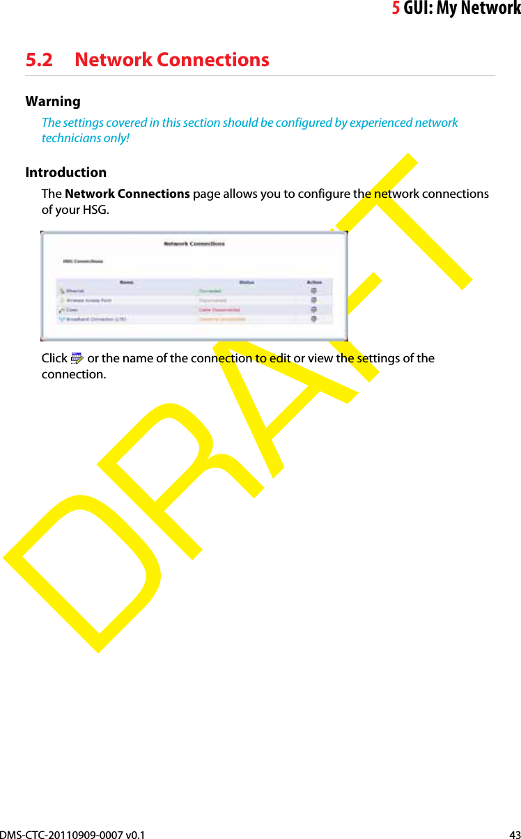 5GUI: My NetworkDMS-CTC-20110909-0007 v0.1 43DRAFT5.2 Network ConnectionsWarningThe settings covered in this section should be configured by experienced network technicians only!IntroductionThe Network Connections page allows you to configure the network connections of your HSG.Click  or the name of the connection to edit or view the settings of the connection.