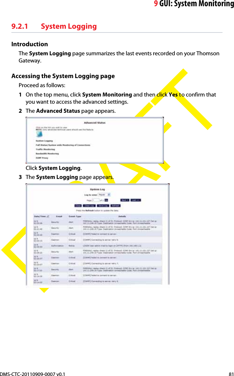 9GUI: System MonitoringDMS-CTC-20110909-0007 v0.1 81DRAFT9.2.1 System LoggingIntroductionThe System Logging page summarizes the last events recorded on your Thomson Gateway.Accessing the System Logging pageProceed as follows:1On the top menu, click System Monitoring and then click Yes to confirm that you want to access the advanced settings.2The Advanced Status page appears.Click System Logging.3The System Logging page appears.