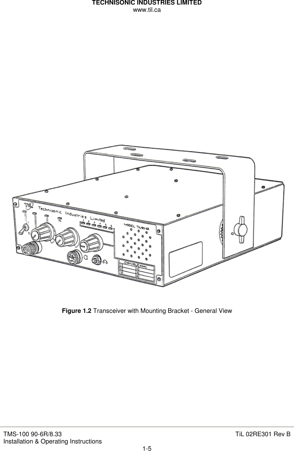 TECHNISONIC INDUSTRIES LIMITED www.til.ca   TMS-100 90-6R/8.33 Installation &amp; Operating Instructions  TiL 02RE301 Rev B 1-5                   Figure 1.2 Transceiver with Mounting Bracket - General View               