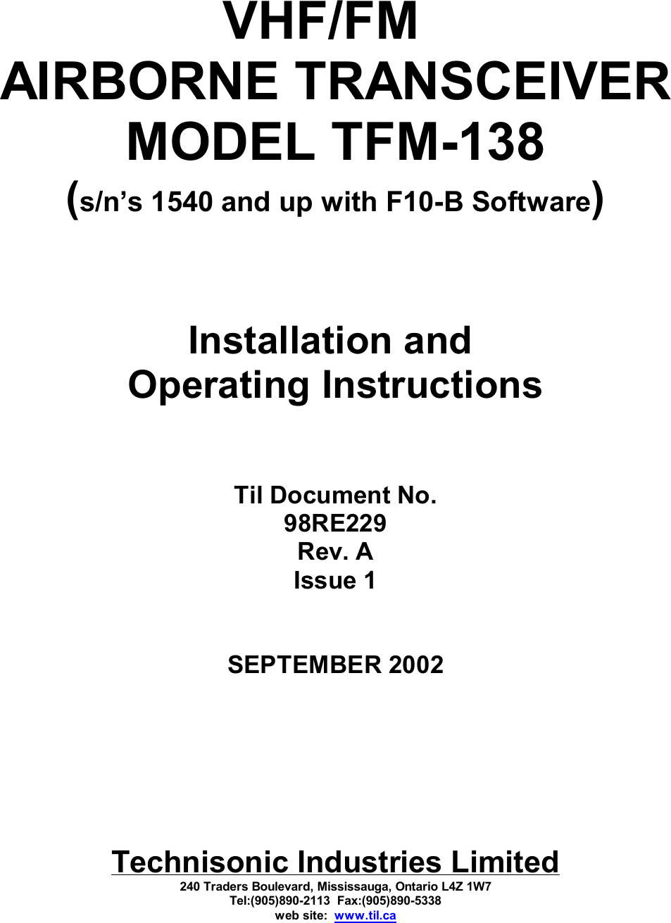 VHF/FM  AIRBORNE TRANSCEIVERMODEL TFM-138(s/n’s 1540 and up with F10-B Software)Installation and Operating InstructionsTil Document No.98RE229Rev. AIssue 1SEPTEMBER 2002Technisonic Industries Limited240 Traders Boulevard, Mississauga, Ontario L4Z 1W7Tel:(905)890-2113  Fax:(905)890-5338web site:  www.til.ca
