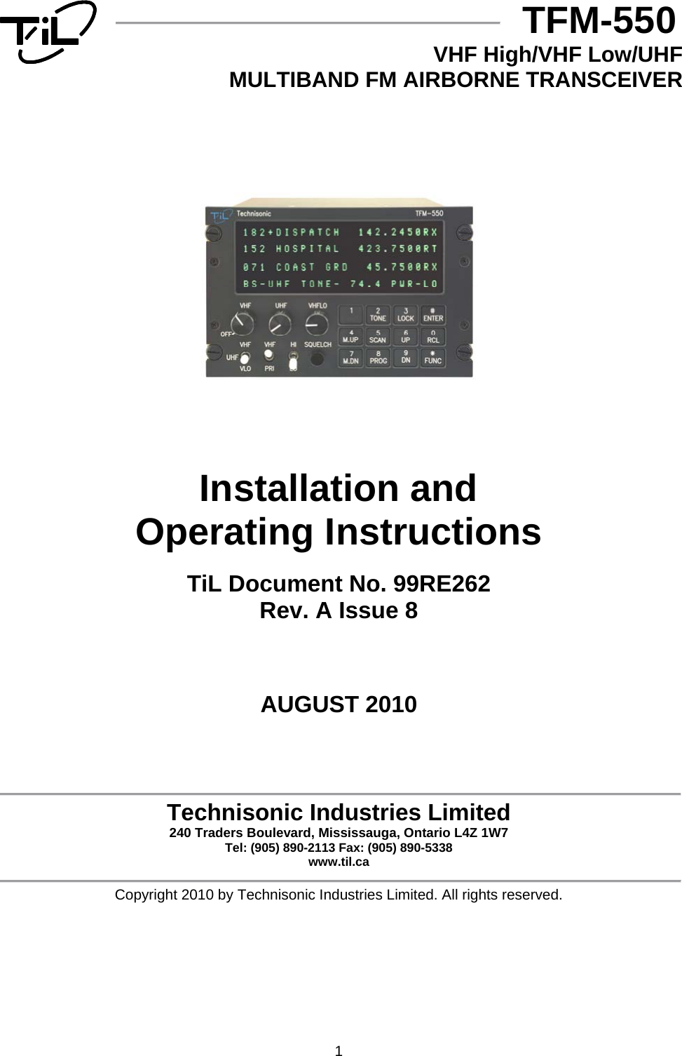 1  TFM-550  VHF High/VHF Low/UHF  MULTIBAND FM AIRBORNE TRANSCEIVER            Installation and  Operating Instructions  TiL Document No. 99RE262 Rev. A Issue 8     AUGUST 2010      Technisonic Industries Limited 240 Traders Boulevard, Mississauga, Ontario L4Z 1W7  Tel: (905) 890-2113 Fax: (905) 890-5338 www.til.ca  Copyright 2010 by Technisonic Industries Limited. All rights reserved. 