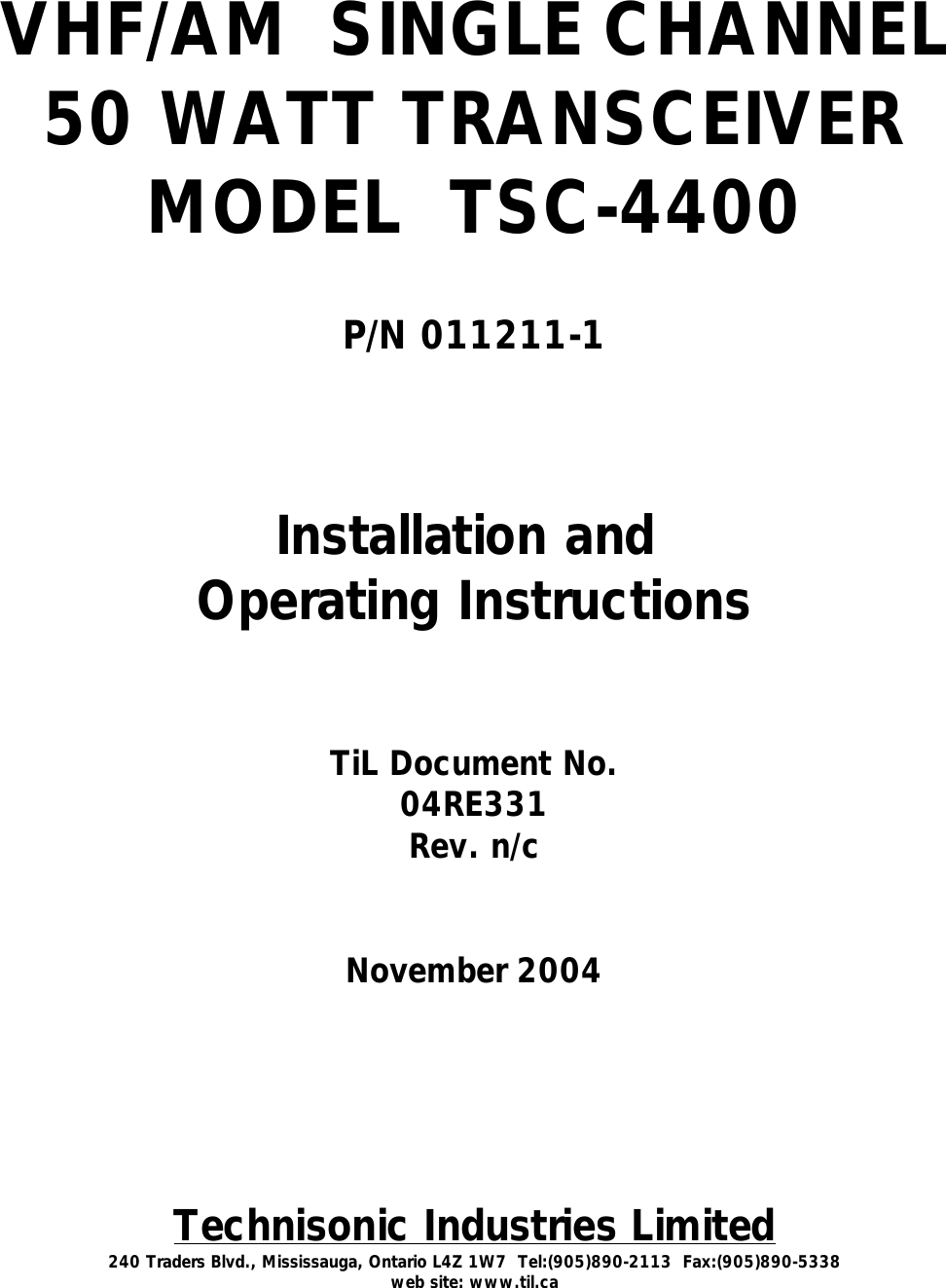 VHF/AM  SINGLE CHANNEL50 WATT TRANSCEIVERMODEL  TSC-4400P/N 011211-1Installation and Operating InstructionsTiL Document No.04RE331Rev. n/cNovember 2004Technisonic Industries Limited240 Traders Blvd., Mississauga, Ontario L4Z 1W7  Tel:(905)890-2113  Fax:(905)890-5338web site: www.til.ca