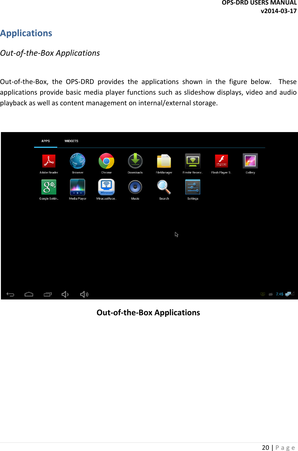 OPS-DRD USERS MANUAL v2014-03-17 20 | P a g e   Applications Out-of-the-Box Applications  Out-of-the-Box,  the  OPS-DRD  provides  the  applications  shown  in  the  figure  below.    These applications provide basic media player functions such as slideshow displays, video and audio playback as well as content management on internal/external storage.     Out-of-the-Box Applications       