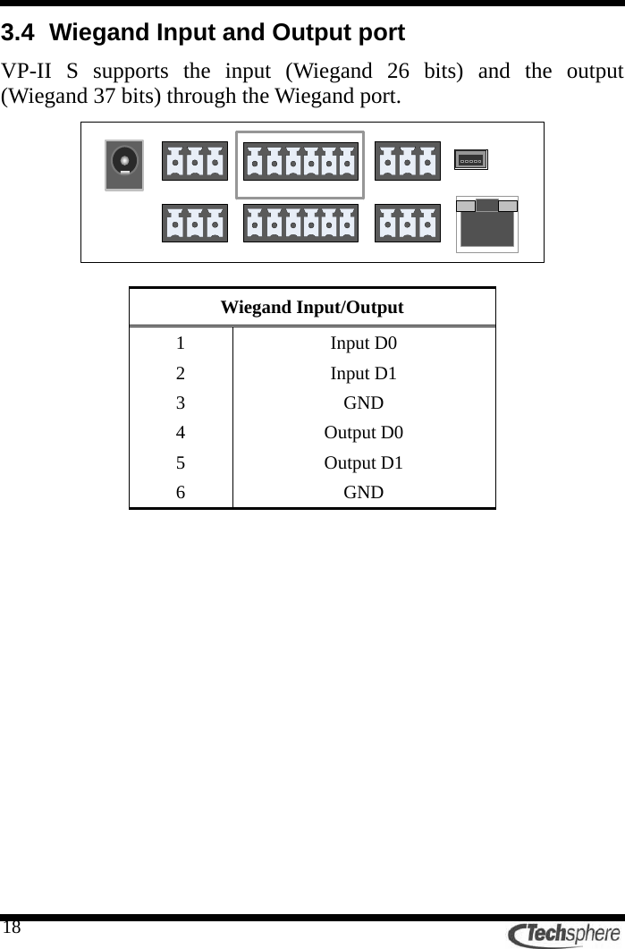   183.4  Wiegand Input and Output port VP-II S supports the input (Wiegand 26 bits) and the output (Wiegand 37 bits) through the Wiegand port.           Wiegand Input/Output 1 Input D0 2 Input D1 3 GND 4 Output D0 5 Output D1 6 GND 