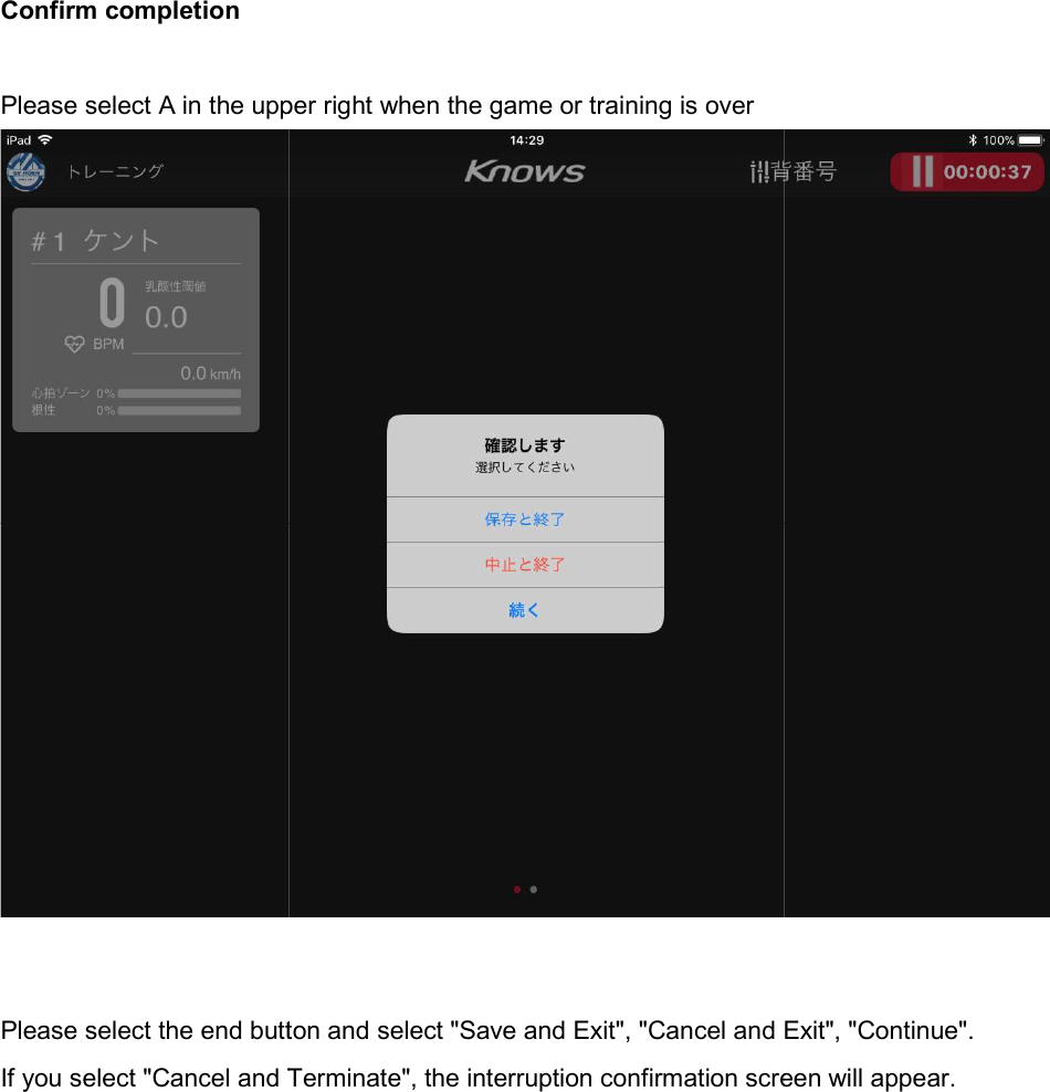 Confirm completion  Please select A in the upper right when   Please select the end button and select "Save and Exit", "Cancel and Exit", "Continue".If you select "Cancel and Terminate", the interruption confirmation screen will appear.Please select A in the upper right when the game or training is overPlease select the end button and select "Save and Exit", "Cancel and Exit", "Continue".If you select "Cancel and Terminate", the interruption confirmation screen will appear. Please select the end button and select "Save and Exit", "Cancel and Exit", "Continue". If you select "Cancel and Terminate", the interruption confirmation screen will appear. 