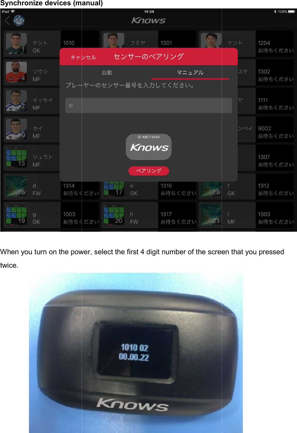 Synchronize devices (manual) When you turn on the power, select the first 4 digit number of the screen that you pressed twice. Synchronize devices (manual)When you turn on the power, select the first 4 digit number of the screen that you pressed  When you turn on the power, select the first 4 digit number of the screen that you pressed 