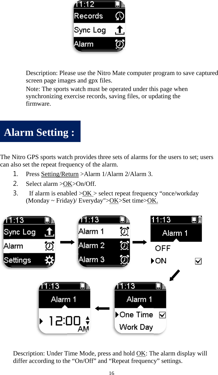       Thecan      A   DescscreeNotesynchfirmw e Nitro GPSalso set the1. Press2. Selec3.  If al(Mon Descriptiodiffer accoAlarm Scription: Pleen page ima: The sportshronizing exware. S sports watce repeat freqs Setting/Rect alarm >Olarm is enabnday ~ Frida    on: Under Tording to thSettingease use the ages and gpxs watch musxercise recoch providesquency of theturn >AlarmOK>On/Off.bled >OK >ay)/ Everyd Time Mode,he &ldquo;On/Off&rdquo;g : 16 Nitro Matex files.   st be operatords, savings three sets ohe alarm. m 1/Alarm  > select repeday">OK>S press and h&rdquo; and &ldquo;Repee computer pted under thg files, or upof alarms fo2/Alarm 3. eat frequencSet time>OKhold OK: That frequencprogram to his page whepdating the or the users  cy &ldquo;once/woK. he alarm disy&rdquo; settings.save capturen to set; usersorkday splay will  red s 