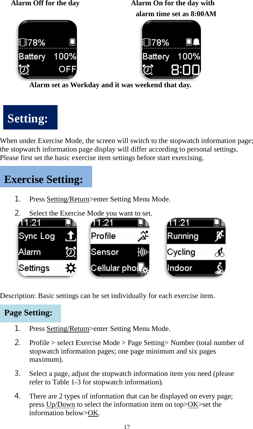       Whthe Plea Des SEPaAlarm Off Alar en under Exstopwatch iase first set  1. Press2. Selec scription: Ba1. Press2. Profistopwmaxi3. Selecrefer 4. TherepressinforSettingExerciseage Settinf for the dayrm set as Wxercise Modinformationthe basic exs Setting/Rect the Exercasic settingss Setting/Reile > select Ewatch informimum). ct a page, adto Table 1-e are 2 types Up/Down rmation belog: e Settingng: y                  Workday ande, the screen page displaxercise itemeturn>enter cise Mode y  s can be seteturn>enter Exercise Mmation pagedjust the sto-3 for stopwes of informto select theow>OK. g: 17      Alaala       d it was ween will switay will diffem settings beSetting Meyou want to t individuallSetting Meode > Page es; one pageopwatch infowatch informmation that ce informatiorm On for arm time seekend thattch to the stoer accordingefore start eenu Mode.  set.    ly for each eenu Mode.  Setting> Ne minimum formation itemation). an be displaon item on tthe day wiet as 8:00A t day. opwatch infg to personaexercising. exercise itemNumber (totaand six pagem you neeayed on evetop>OK>seith  AM formation pal settings.  m. al number oges d (please ery page; et the page; of 