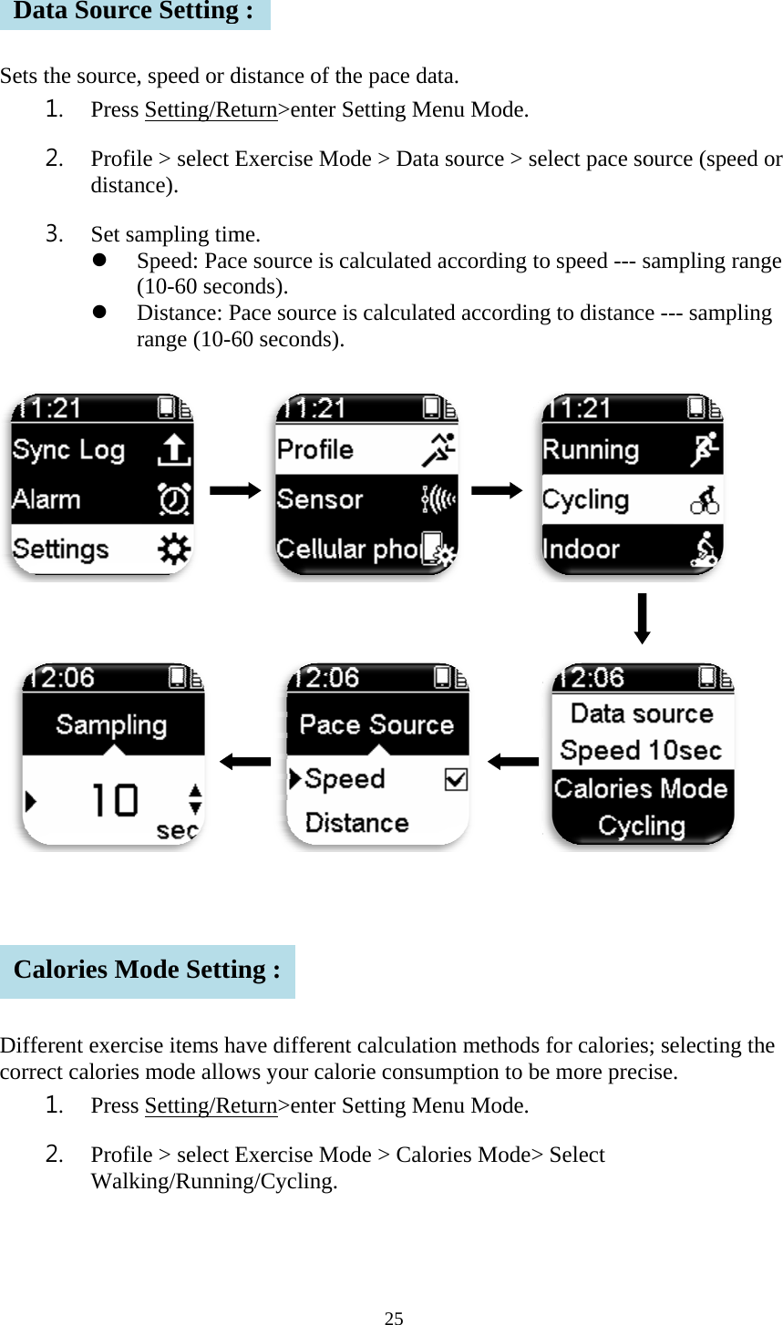      Sets       DiffcorrDCs the source1. Press2. Profidistan3. Set s  ferent exercrect calories1. Press2. ProfiWalkata Sourcalories Me, speed or ds Setting/Reile > select Ence). ampling timSpeed: Pac(10-60 secoDistance: Prange (10-6        cise items has mode allows Setting/Reile > select Eking/Runnince SettingMode Settidistance of teturn>enter Exercise Mme. e source is onds). Pace source 60 seconds)     ave differenws your caleturn>enter Exercise Mng/Cycling. g : ing : 25 the pace datSetting Meode > Data calculated ais calculate. nt calculatiolorie consumSetting Meode > Calorta. enu Mode.  source > seaccording toed according            on methods mption to beenu Mode.  ries Mode>elect pace soo speed --- sg to distancfor caloriese more prec> Select ource (speesampling rae --- sampli   s; selecting cise. d or ange ing    the 