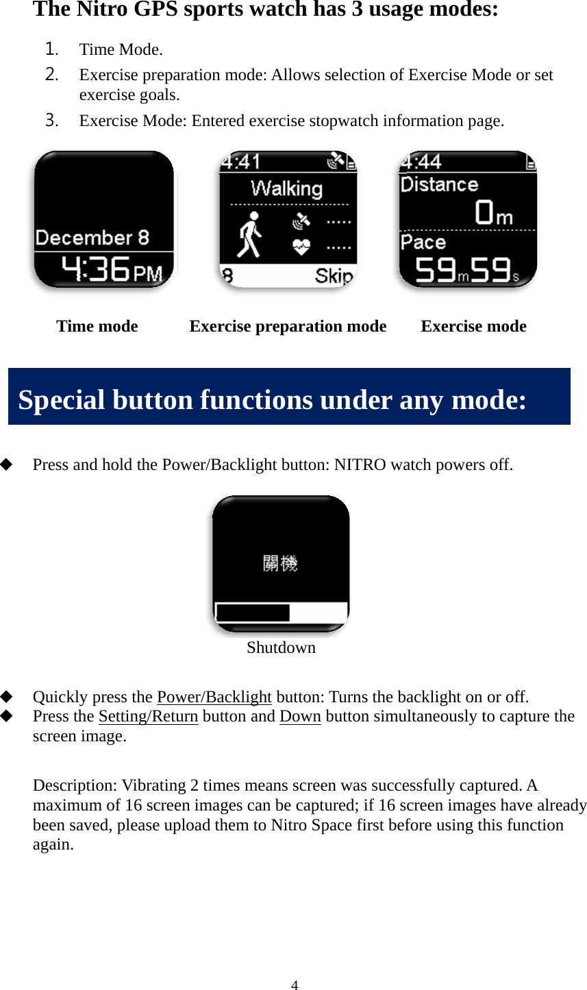            SThe Nit1. Tim2. Exeexe3. Exe         Press and  Quickly pPress the Sscreen ima Descriptiomaximumbeen saveagain.     Time mSpecialtro GPSme Mode.  ercise prepaercise goalsercise Mode         hold the Popress the PowSetting/Retuage. on: Vibratinm of 16 screed, please upmode     l buttoS sports waration mod. e: Entered e     ower/BackliS wer/Backligurn button ang 2 times men images cpload them  Exercise n func4 watch hade: Allows sexercise stopight button: Shutdown ght button: Tand Down bmeans screencan be captuto Nitro Sppreparatioctions uas 3 usagselection of pwatch infoNITRO wa Turns the babutton simun was succeured; if 16 sace first befon mode   under age modesExercise Mormation paatch powersacklight on ultaneously tessfully captcreen imagefore using th Exercise any mos: Mode or set age. s off. or off. to capture thtured. A es have alrehis functionmode ode: he eady n 