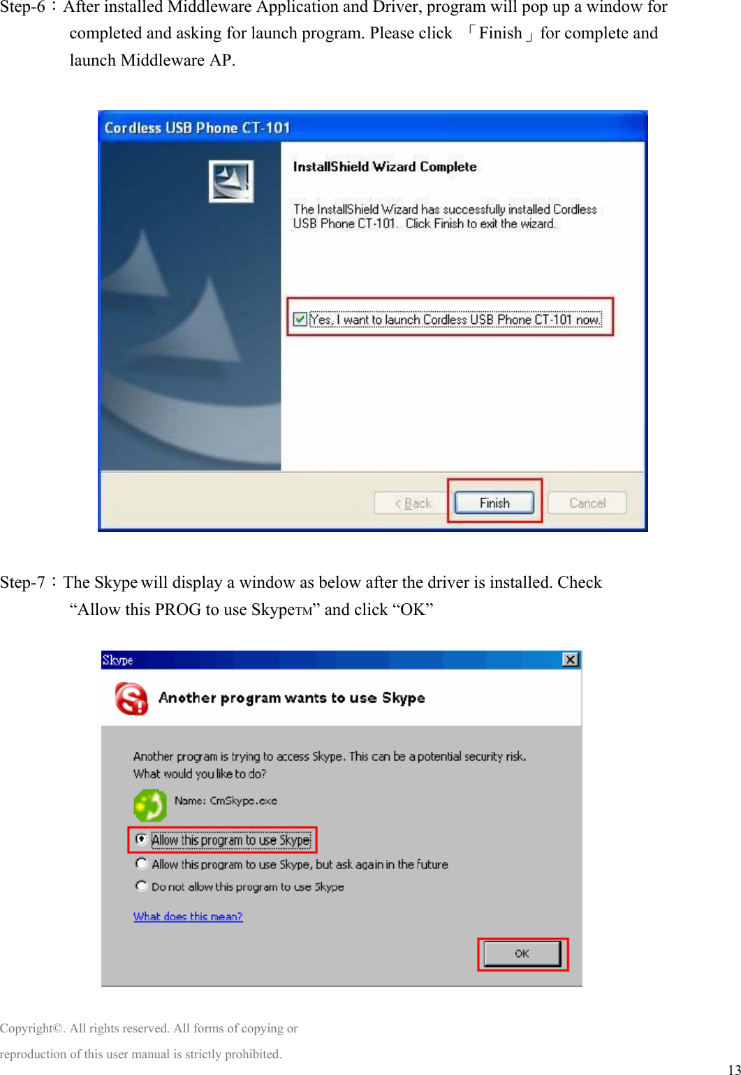  13 Step-6：After installed Middleware Application and Driver, program will pop up a window for completed and asking for launch program. Please click  「Finish」for complete and launch Middleware AP.                    Step-7：The Skype will display a window as below after the driver is installed. Check “Allow this PROG to use SkypeTM” and click “OK”              Copyright©. All rights reserved. All forms of copying or reproduction of this user manual is strictly prohibited. 