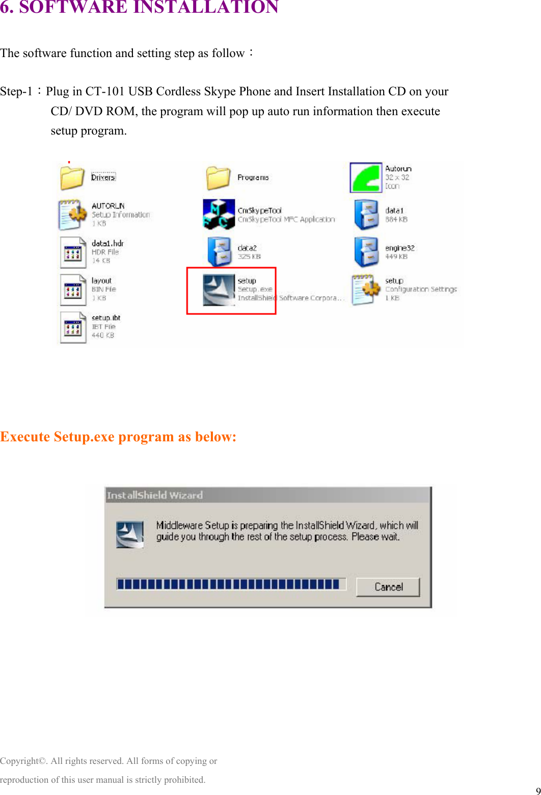  96. SOFTWARE INSTALLATION  The software function and setting step as follow：  Step-1：Plug in CT-101 USB Cordless Skype Phone and Insert Installation CD on your CD/ DVD ROM, the program will pop up auto run information then execute setup program.          Execute Setup.exe program as below:                                                    Copyright©. All rights reserved. All forms of copying or reproduction of this user manual is strictly prohibited. 