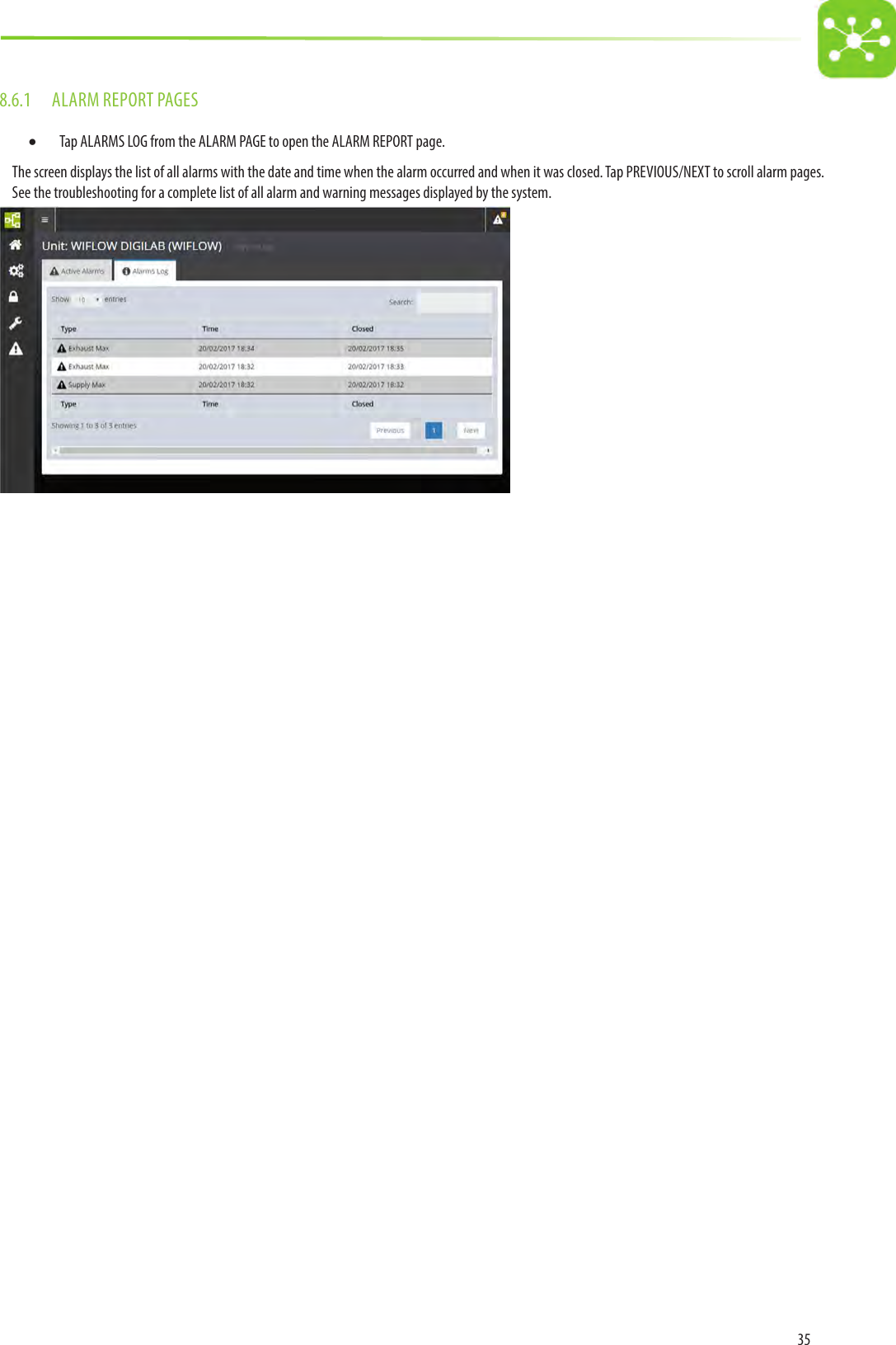 358.6.1  ALARM REPORT PAGES• Tap ALARMS LOG from the ALARM PAGE to open the ALARM REPORT page.The screen displays the list of all alarms with the date and time when the alarm occurred and when it was closed. Tap PREVIOUS/NEXT to scroll alarm pages.See the troubleshooting for a complete list of all alarm and warning messages displayed by the system.