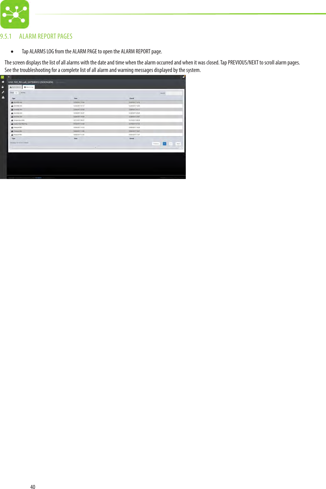 409.5.1  ALARM REPORT PAGES• Tap ALARMS LOG from the ALARM PAGE to open the ALARM REPORT page.The screen displays the list of all alarms with the date and time when the alarm occurred and when it was closed. Tap PREVIOUS/NEXT to scroll alarm pages.See the troubleshooting for a complete list of all alarm and warning messages displayed by the system.