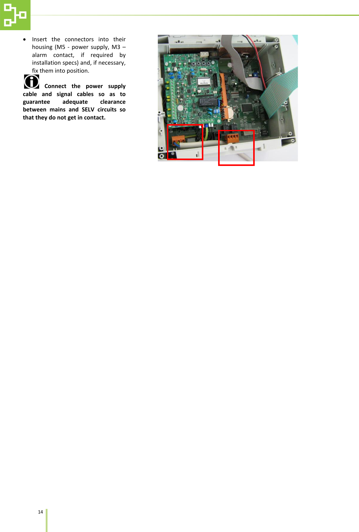    14   &bull; Insert the connectors  into  their housing (M5 - power supply, M3 &ndash; alarm contact, if required by installation specs) and, if necessary, fix them into position.  Connect the power supply cable and signal cables so as to guarantee adequate clearance between mains and SELV circuits so that they do not get in contact.    
