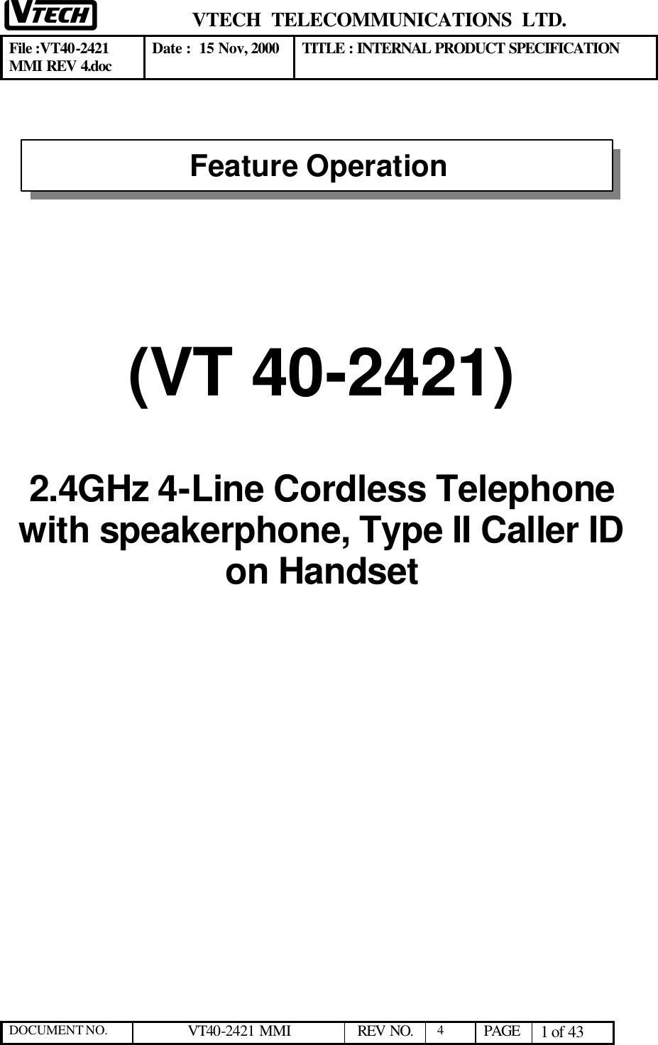  VTECH  TELECOMMUNICATIONS  LTD.  File :VT40-2421 MMI REV 4.doc Date :  15 Nov, 2000 TITLE : INTERNAL PRODUCT SPECIFICATION  DOCUMENT NO. VT40-2421 MMI   REV NO.  4  PAGE 1 of 43         (VT 40-2421)  2.4GHz 4-Line Cordless Telephone with speakerphone, Type II Caller ID on Handset       Feature Operation 