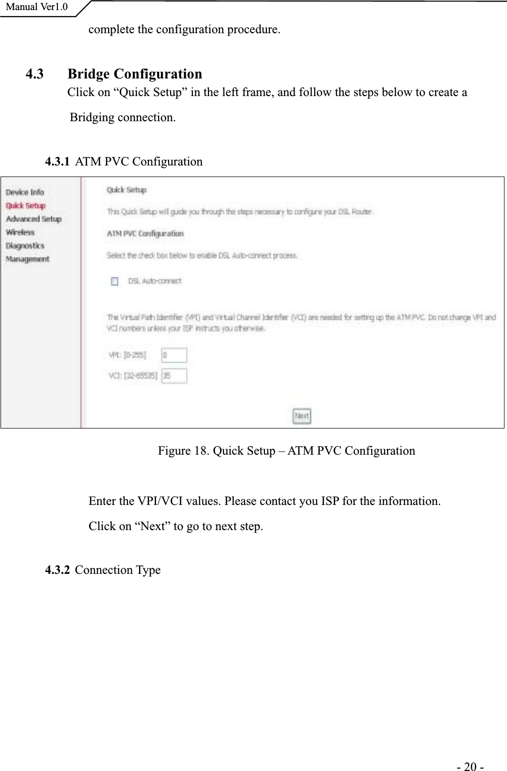  Manual Ver1.0complete the configuration procedure. 4.3 Bridge ConfigurationClick on “Quick Setup” in the left frame, and follow the steps below to create a            Bridging connection.4.3.1 ATM PVC Configuration Figure 18. Quick Setup – ATM PVC Configuration Enter the VPI/VCI values. Please contact you ISP for the information.Click on “Next” to go to next step. 4.3.2 Connection Type                                                                     -20-
