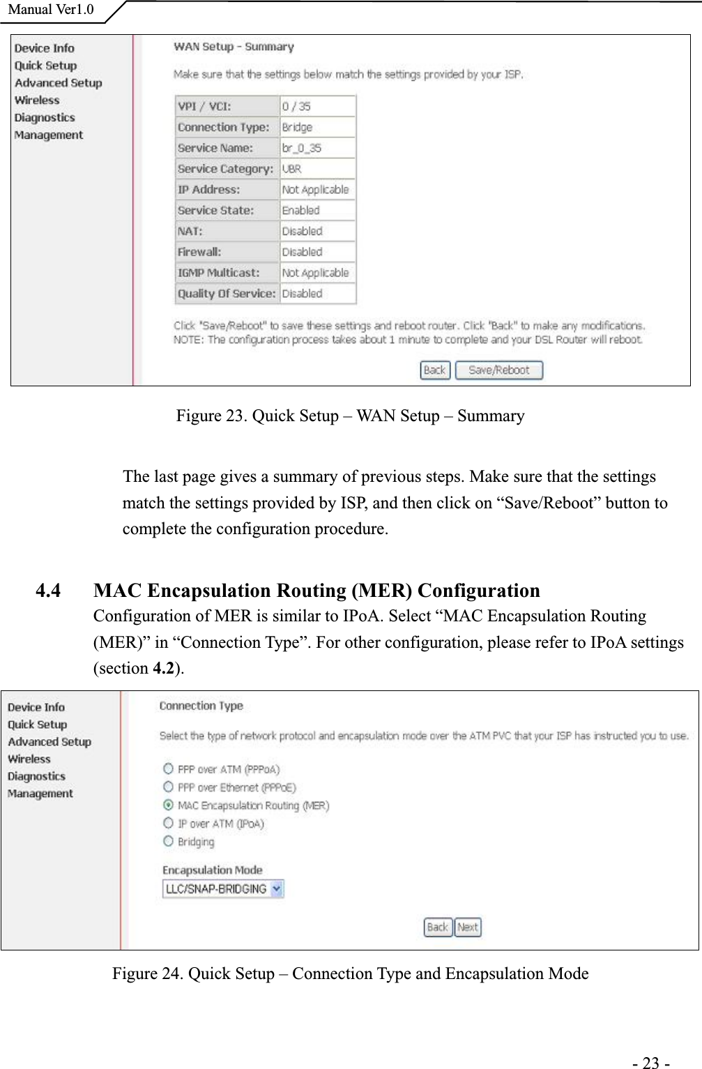  Manual Ver1.0Figure 23. Quick Setup – WAN Setup – SummaryThe last page gives a summary of previous steps. Make sure that the settings match the settings provided by ISP, and then click on “Save/Reboot” button to complete the configuration procedure. 4.4 MAC Encapsulation Routing (MER) Configuration Configuration of MER is similar to IPoA. Select “MAC Encapsulation Routing (MER)” in “Connection Type”. For other configuration, please refer to IPoA settings (section 4.2).Figure 24. Quick Setup – Connection Type and Encapsulation Mode                                                                      -23-