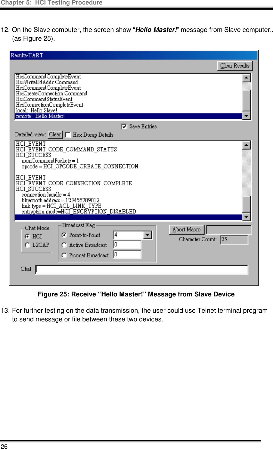 Chapter 5:  HCI Testing Procedure  26  12. On the Slave computer, the screen show “Hello Master!” message from Slave computer.. (as Figure 25). Figure 25: Receive “Hello Master!” Message from Slave Device 13. For further testing on the data transmission, the user could use Telnet terminal program to send message or file between these two devices.       