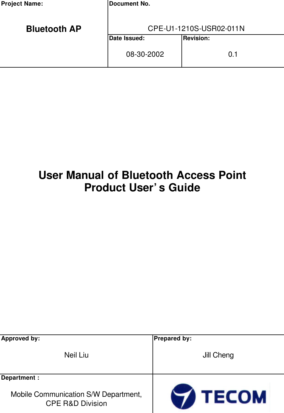 Document No.   CPE-U1-1210S-USR02-011N Project Name:   Bluetooth AP  Date Issued:  08-30-2002  Revision:  0.1          User Manual of Bluetooth Access Point Product User’s Guide            Approved by:  Neil Liu  Prepared by:  Jill Cheng Department :  Mobile Communication S/W Department,   CPE R&amp;D Division    