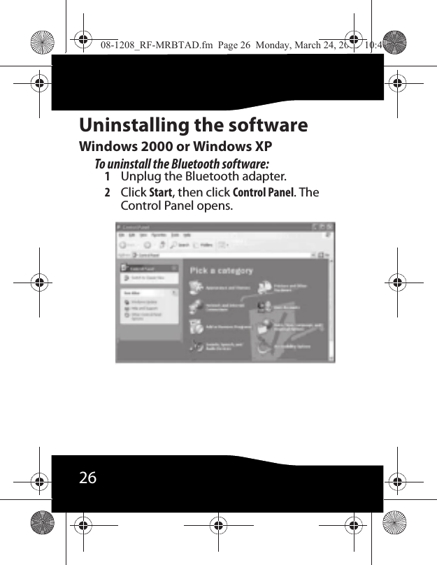 26Uninstalling the softwareWindows 2000 or Windows XPTo uninstall the Bluetooth software:1Unplug the Bluetooth adapter.2Click Start, then click Control Panel. The Control Panel opens.08-1208_RF-MRBTAD.fm  Page 26  Monday, March 24, 2008  10:40 AM