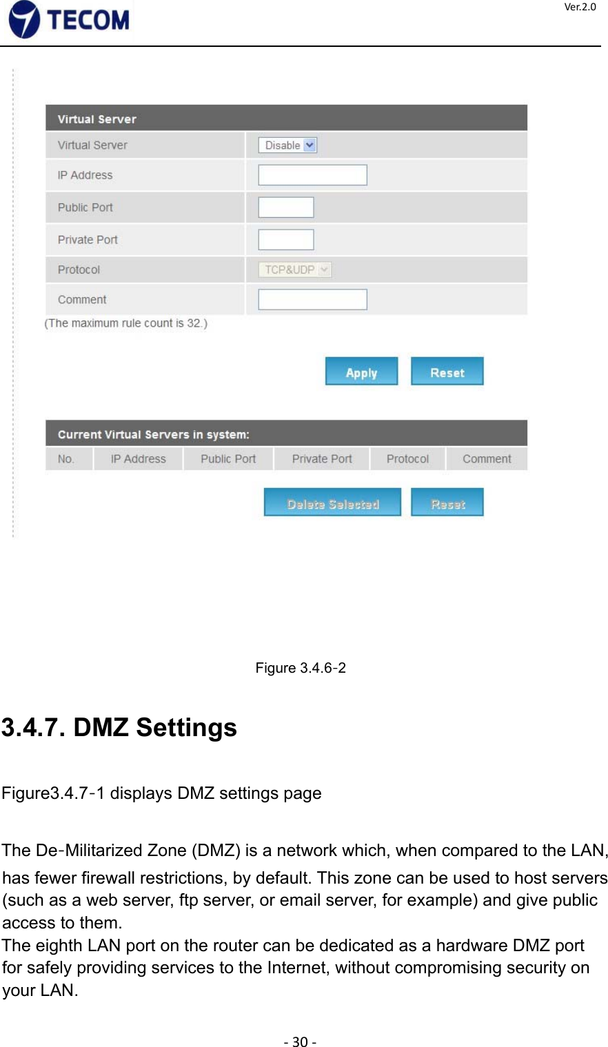  ‐30‐Ver.2.0            Figure 3.4.6‐2    3.4.7. DMZ Settings    Figure3.4.7‐1 displays DMZ settings page    The De‐Militarized Zone (DMZ) is a network which, when compared to the LAN, has fewer firewall restrictions, by default. This zone can be used to host servers (such as a web server, ftp server, or email server, for example) and give public access to them.  The eighth LAN port on the router can be dedicated as a hardware DMZ port for safely providing services to the Internet, without compromising security on your LAN.    