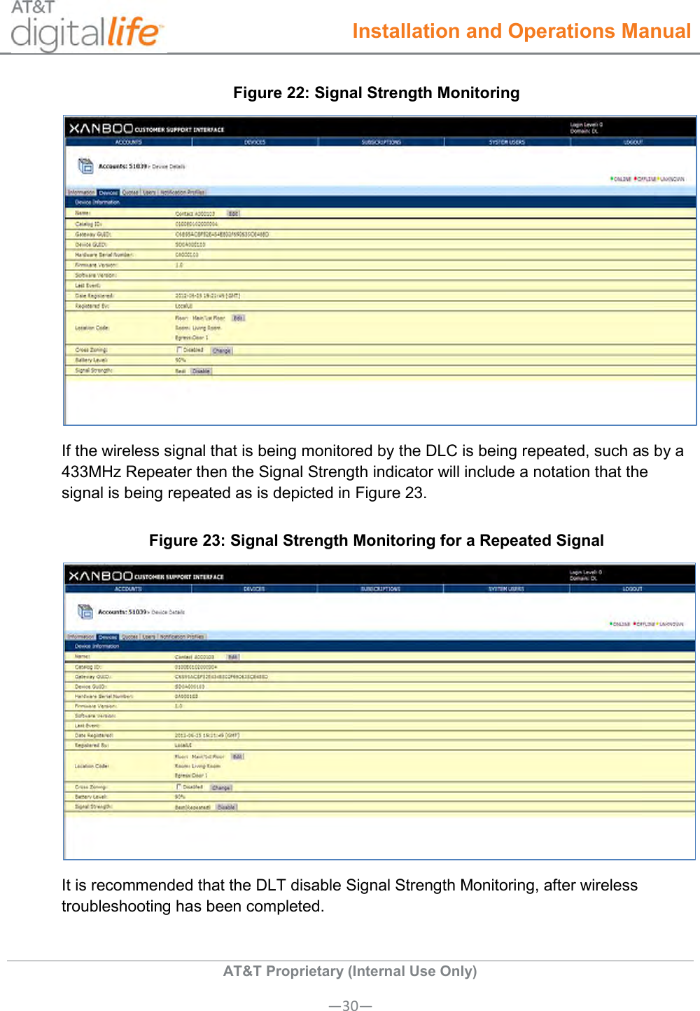  Installation and Operations Manual  AT&amp;T Proprietary (Internal Use Only) —30— Figure 22: Signal Strength Monitoring  If the wireless signal that is being monitored by the DLC is being repeated, such as by a 433MHz Repeater then the Signal Strength indicator will include a notation that the signal is being repeated as is depicted in Figure 23. Figure 23: Signal Strength Monitoring for a Repeated Signal  It is recommended that the DLT disable Signal Strength Monitoring, after wireless troubleshooting has been completed. 