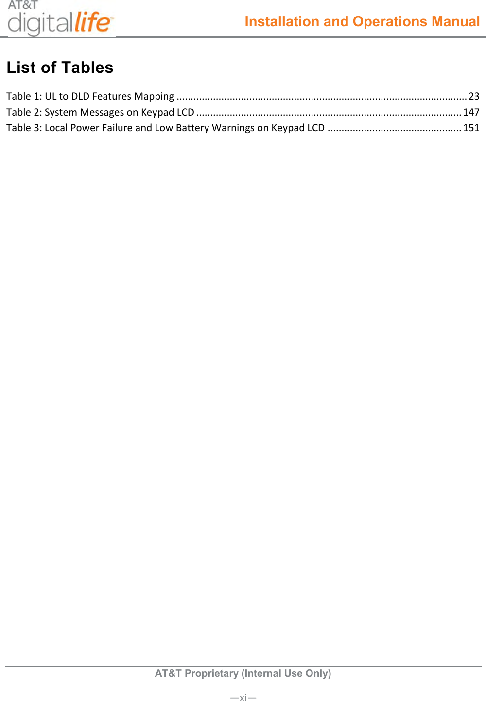  Installation and Operations Manual  AT&amp;T Proprietary (Internal Use Only)       —xi— List of Tables   Table 1: UL to DLD Features Mapping ........................................................................................................ 23 Table 2: System Messages on Keypad LCD ............................................................................................... 147 Table 3: Local Power Failure and Low Battery Warnings on Keypad LCD ................................................ 151 