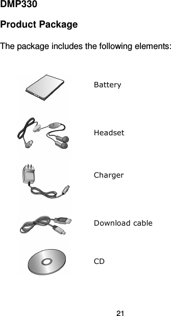  21  DMP330 Product Package The package includes the following elements:             Battery Headset Charger Download cable  CD 